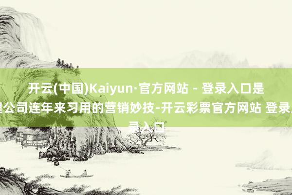 开云(中国)Kaiyun·官方网站 - 登录入口是搭理公司连年来习用的营销妙技-开云彩票官方网站 登录入口