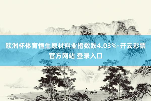 欧洲杯体育恒生原材料业指数跌4.03%-开云彩票官方网站 登录入口