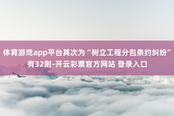 体育游戏app平台其次为“树立工程分包条约纠纷”有32则-开云彩票官方网站 登录入口