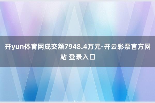 开yun体育网成交额7948.4万元-开云彩票官方网站 登录入口