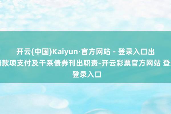 开云(中国)Kaiyun·官方网站 - 登录入口出手了债款项支付及干系债券刊出职责-开云彩票官方网站 登录入口