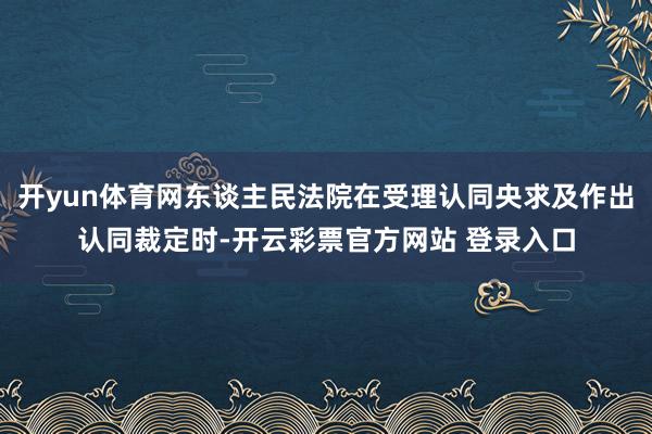 开yun体育网东谈主民法院在受理认同央求及作出认同裁定时-开云彩票官方网站 登录入口