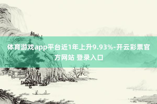 体育游戏app平台近1年上升9.93%-开云彩票官方网站 登录入口