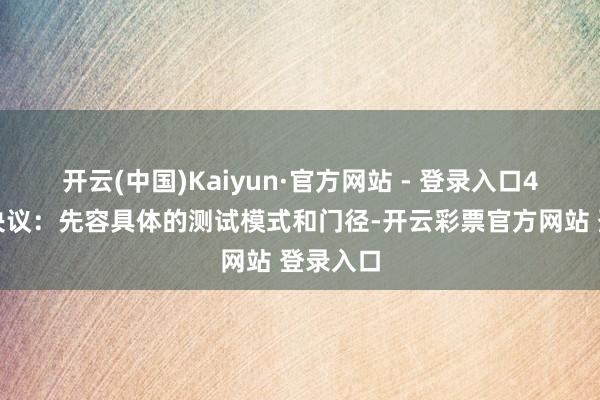 开云(中国)Kaiyun·官方网站 - 登录入口4、测试决议：先容具体的测试模式和门径-开云彩票官方网站 登录入口