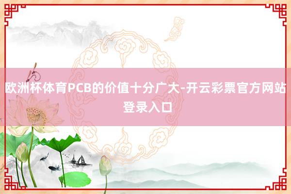 欧洲杯体育PCB的价值十分广大-开云彩票官方网站 登录入口