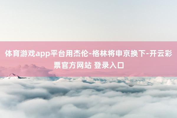 体育游戏app平台用杰伦-格林将申京换下-开云彩票官方网站 登录入口