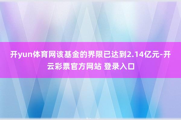 开yun体育网该基金的界限已达到2.14亿元-开云彩票官方网站 登录入口