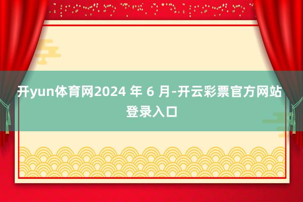开yun体育网2024 年 6 月-开云彩票官方网站 登录入口