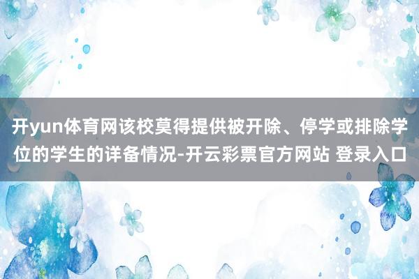 开yun体育网该校莫得提供被开除、停学或排除学位的学生的详备情况-开云彩票官方网站 登录入口