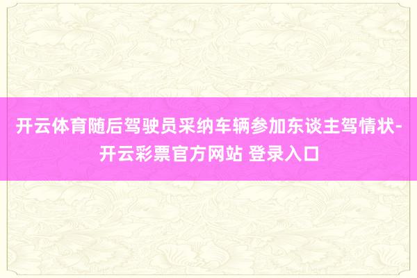 开云体育随后驾驶员采纳车辆参加东谈主驾情状-开云彩票官方网站 登录入口