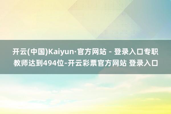 开云(中国)Kaiyun·官方网站 - 登录入口专职教师达到494位-开云彩票官方网站 登录入口