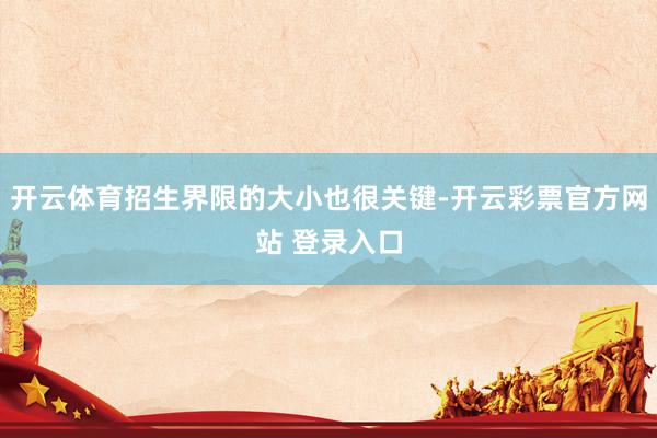 开云体育招生界限的大小也很关键-开云彩票官方网站 登录入口