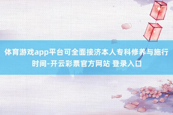 体育游戏app平台可全面接济本人专科修养与施行时间-开云彩票官方网站 登录入口