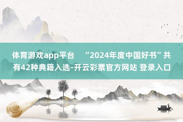 体育游戏app平台    “2024年度中国好书”共有42种典籍入选-开云彩票官方网站 登录入口