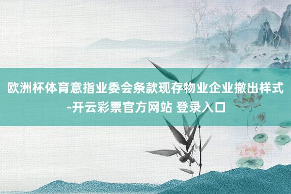 欧洲杯体育意指业委会条款现存物业企业撤出样式-开云彩票官方网站 登录入口