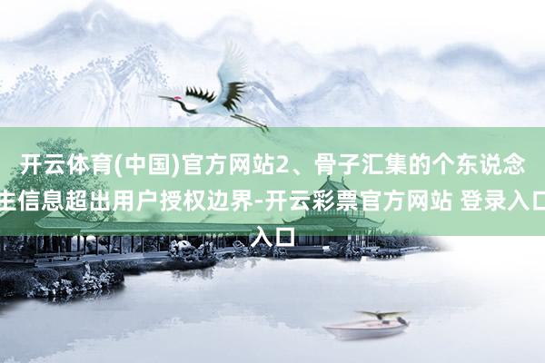 开云体育(中国)官方网站2、骨子汇集的个东说念主信息超出用户授权边界-开云彩票官方网站 登录入口