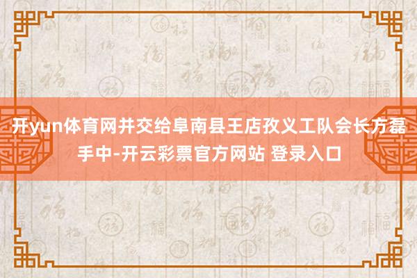 开yun体育网并交给阜南县王店孜义工队会长方磊手中-开云彩票官方网站 登录入口
