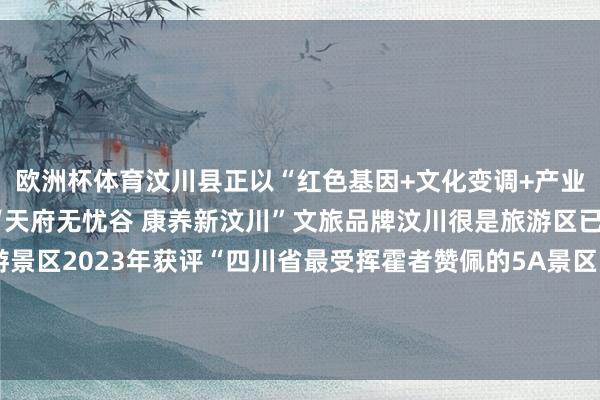 欧洲杯体育汶川县正以“红色基因+文化变调+产业富民”为干线起劲打造“天府无忧谷 康养新汶川”文旅品牌汶川很是旅游区已建成国度5A级旅游景区2023年获评“四川省最受挥霍者赞佩的5A景区”2024年搭客量达315万东谈主次成为宇宙红色旅游“打卡热地”-开云彩票官方网站 登录入口