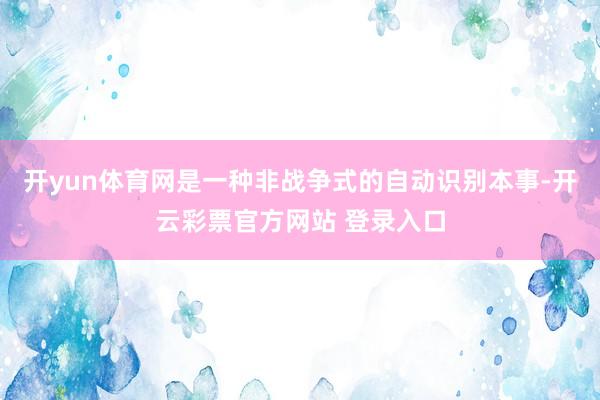 开yun体育网是一种非战争式的自动识别本事-开云彩票官方网站 登录入口