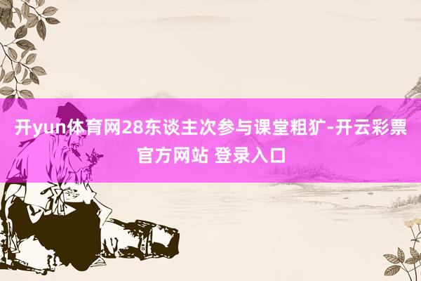开yun体育网28东谈主次参与课堂粗犷-开云彩票官方网站 登录入口