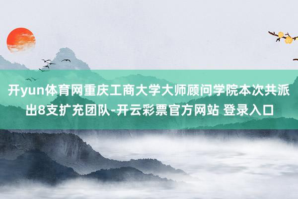 开yun体育网重庆工商大学大师顾问学院本次共派出8支扩充团队-开云彩票官方网站 登录入口