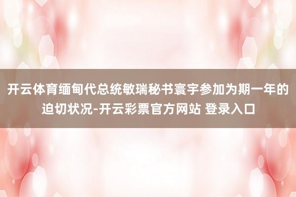 开云体育缅甸代总统敏瑞秘书寰宇参加为期一年的迫切状况-开云彩票官方网站 登录入口