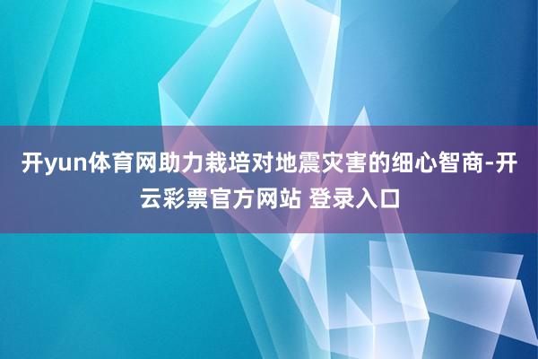 开yun体育网助力栽培对地震灾害的细心智商-开云彩票官方网站 登录入口