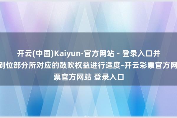 开云(中国)Kaiyun·官方网站 - 登录入口并对其出资不到位部分所对应的鼓吹权益进行适度-开云彩票官方网站 登录入口