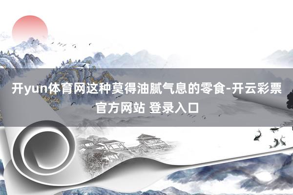 开yun体育网这种莫得油腻气息的零食-开云彩票官方网站 登录入口
