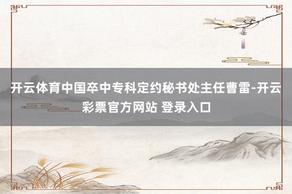 开云体育中国卒中专科定约秘书处主任曹雷-开云彩票官方网站 登录入口