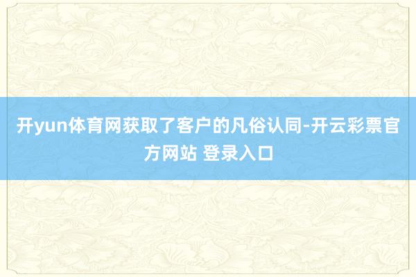开yun体育网获取了客户的凡俗认同-开云彩票官方网站 登录入口