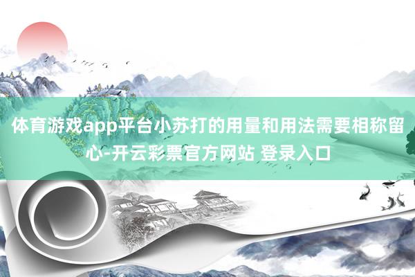 体育游戏app平台小苏打的用量和用法需要相称留心-开云彩票官方网站 登录入口