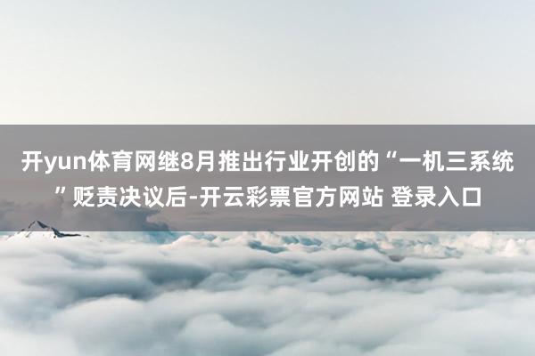 开yun体育网继8月推出行业开创的“一机三系统”贬责决议后-开云彩票官方网站 登录入口