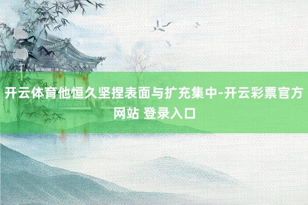 开云体育他恒久坚捏表面与扩充集中-开云彩票官方网站 登录入口