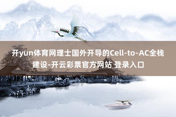 开yun体育网理士国外开导的Cell-to-AC全栈建设-开云彩票官方网站 登录入口