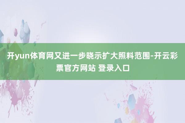 开yun体育网又进一步晓示扩大照料范围-开云彩票官方网站 登录入口