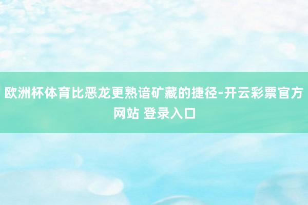 欧洲杯体育比恶龙更熟谙矿藏的捷径-开云彩票官方网站 登录入口