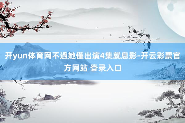 开yun体育网不過她僅出演4集就息影-开云彩票官方网站 登录入口
