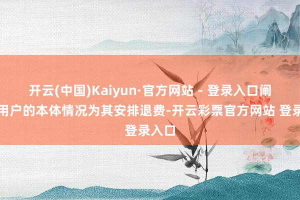 开云(中国)Kaiyun·官方网站 - 登录入口阐发该用户的本体情况为其安排退费-开云彩票官方网站 登录入口