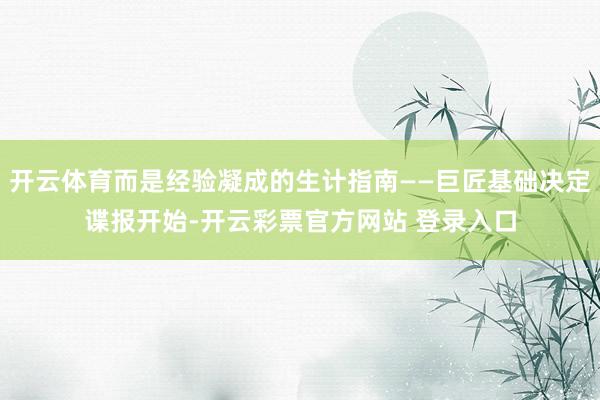 开云体育而是经验凝成的生计指南——巨匠基础决定谍报开始-开云彩票官方网站 登录入口